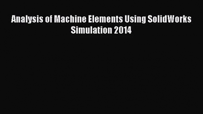 [PDF Download] Analysis of Machine Elements Using SolidWorks Simulation 2014 [PDF] Full Ebook