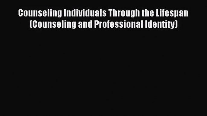 [PDF Download] Counseling Individuals Through the Lifespan (Counseling and Professional Identity)