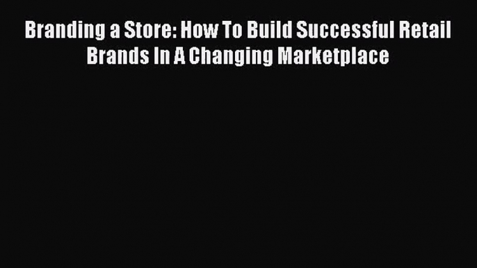 [PDF Download] Branding a Store: How To Build Successful Retail Brands In A Changing Marketplace