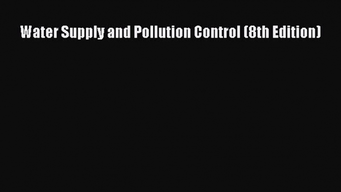 [PDF Download] Water Supply and Pollution Control (8th Edition) [Download] Online