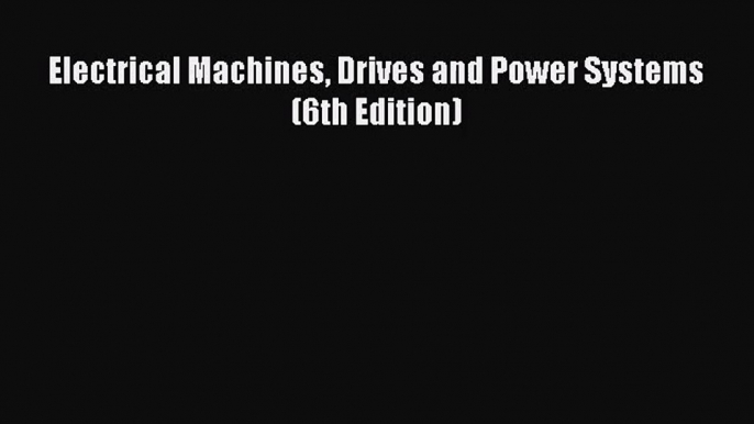 [PDF Download] Electrical Machines Drives and Power Systems (6th Edition) [PDF] Online