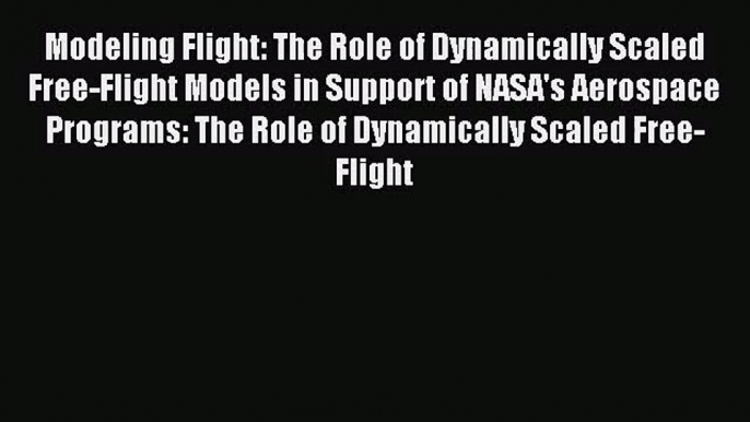 Modeling Flight: The Role of Dynamically Scaled Free-Flight Models in Support of NASA's Aerospace