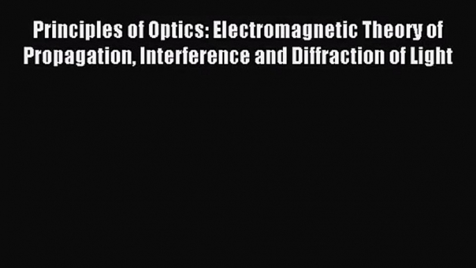 [PDF Download] Principles of Optics: Electromagnetic Theory of Propagation Interference and