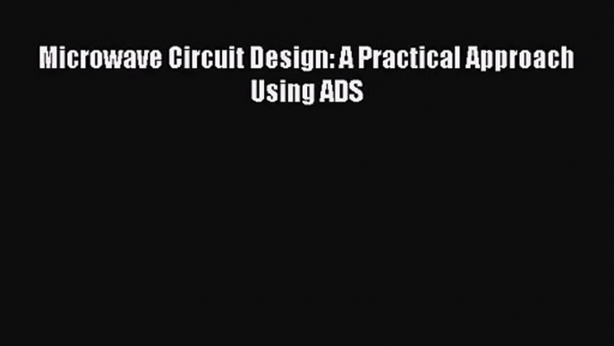 [PDF Download] Microwave Circuit Design: A Practical Approach Using ADS [Download] Full Ebook