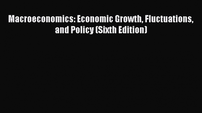 [PDF Download] Macroeconomics: Economic Growth Fluctuations and Policy (Sixth Edition) [Read]