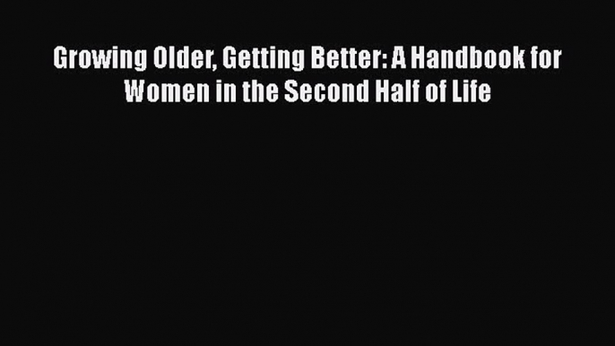 [PDF Download] Growing Older Getting Better: A Handbook for Women in the Second Half of Life