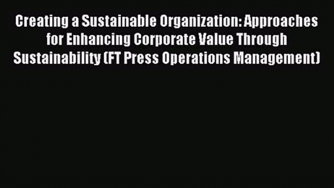 Creating a Sustainable Organization: Approaches for Enhancing Corporate Value Through Sustainability