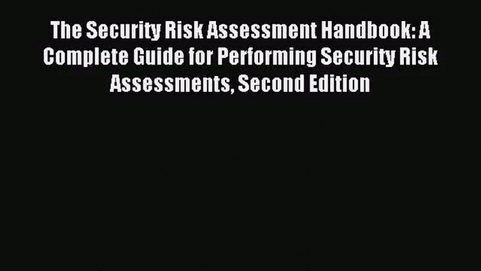 The Security Risk Assessment Handbook: A Complete Guide for Performing Security Risk Assessments