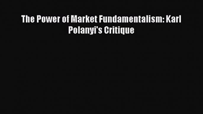 [PDF Download] The Power of Market Fundamentalism: Karl Polanyi's Critique [PDF] Online