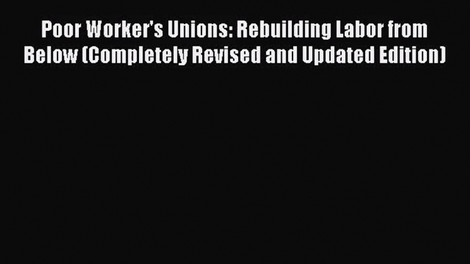 [PDF Download] Poor Worker's Unions: Rebuilding Labor from Below (Completely Revised and Updated