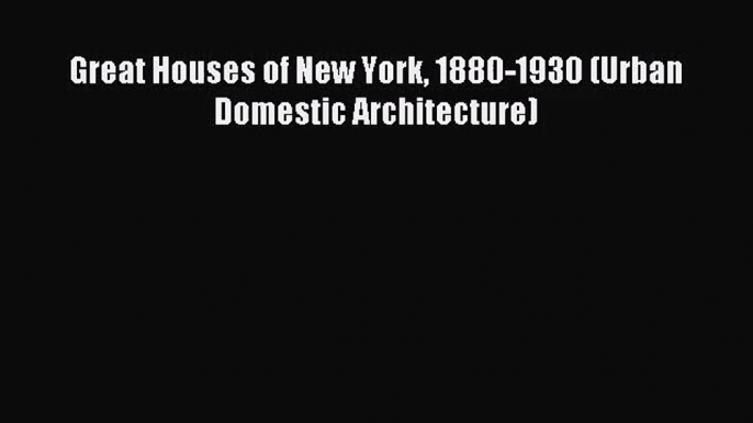 [PDF Download] Great Houses of New York 1880-1930 (Urban Domestic Architecture) [Read] Online