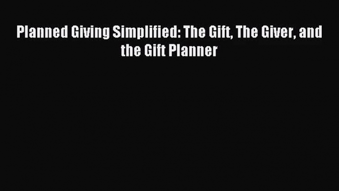 [PDF Download] Planned Giving Simplified: The Gift The Giver and the Gift Planner [PDF] Full