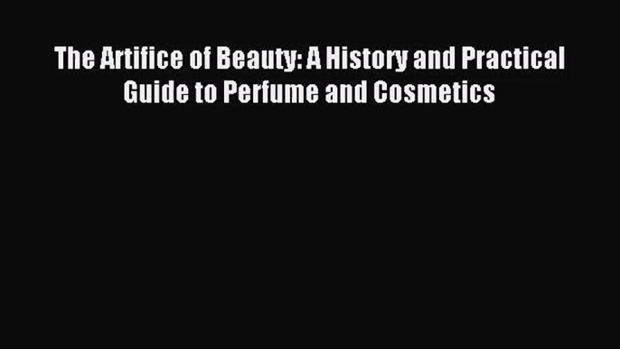 [PDF Download] The Artifice of Beauty: A History and Practical Guide to Perfume and Cosmetics