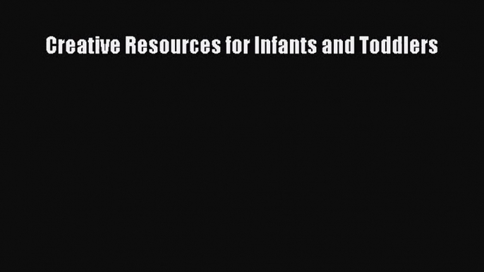 Creative Resources for Infants and Toddlers [Read] Full Ebook