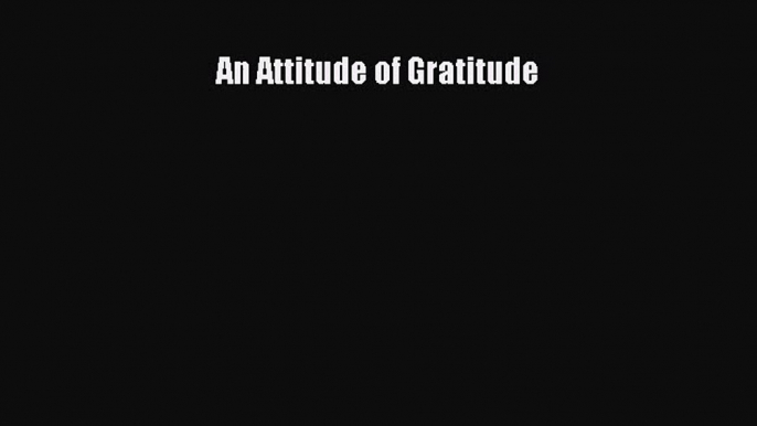 PDF Download An Attitude of Gratitude Download Online