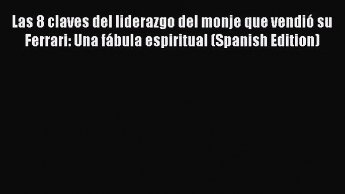 PDF Download Las 8 claves del liderazgo del monje que vendió su Ferrari: Una fábula espiritual