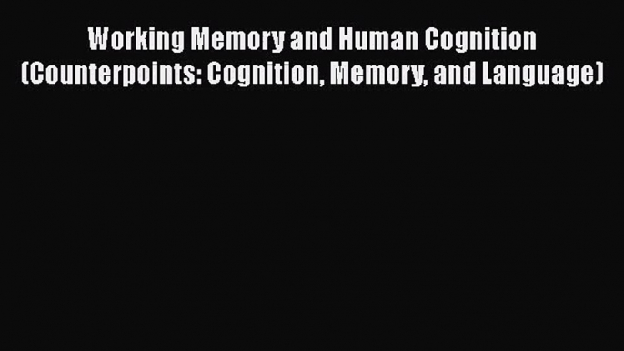 [PDF Download] Working Memory and Human Cognition (Counterpoints: Cognition Memory and Language)