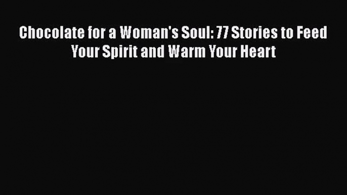 PDF Download Chocolate for a Woman's Soul: 77 Stories to Feed Your Spirit and Warm Your Heart