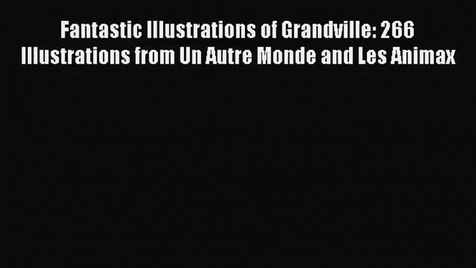 [PDF Download] Fantastic Illustrations of Grandville: 266 Illustrations from Un Autre Monde