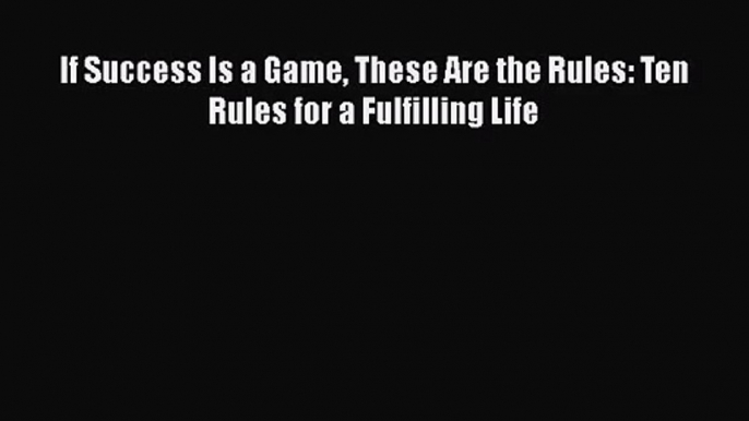 [PDF Download] If Success Is a Game These Are the Rules: Ten Rules for a Fulfilling Life [PDF]