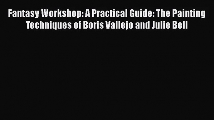 [PDF Download] Fantasy Workshop: A Practical Guide: The Painting Techniques of Boris Vallejo