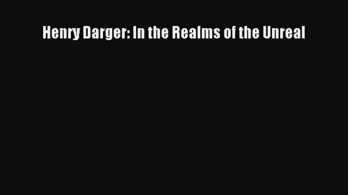 [PDF Download] Henry Darger: In the Realms of the Unreal [Download] Full Ebook