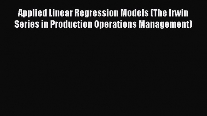 Applied Linear Regression Models (The Irwin Series in Production Operations Management) [Read]