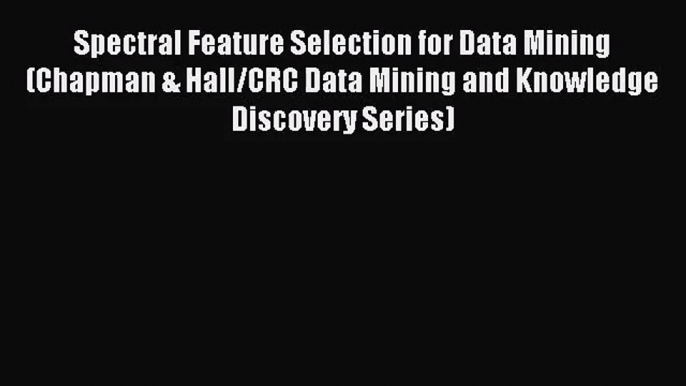 Spectral Feature Selection for Data Mining (Chapman & Hall/CRC Data Mining and Knowledge Discovery