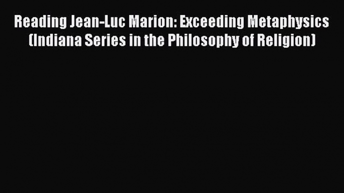 [PDF Download] Reading Jean-Luc Marion: Exceeding Metaphysics (Indiana Series in the Philosophy