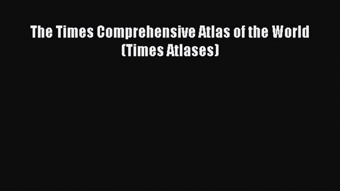 [PDF Download] The Times Comprehensive Atlas of the World (Times Atlases) [PDF] Full Ebook