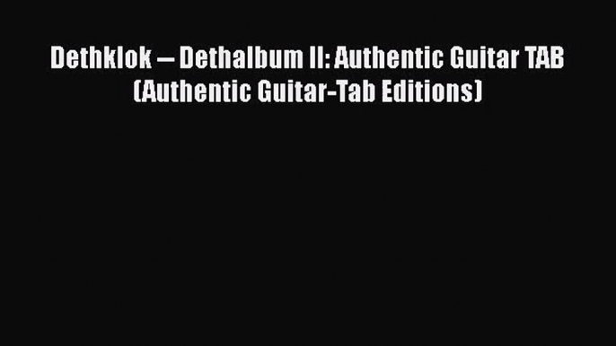 [PDF Download] Dethklok -- Dethalbum II: Authentic Guitar TAB (Authentic Guitar-Tab Editions)