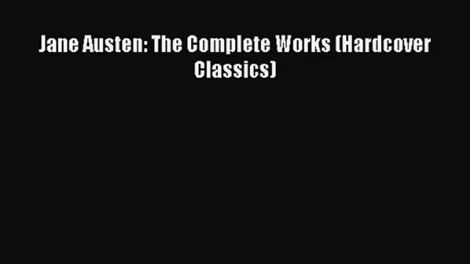 [PDF Download] Jane Austen: The Complete Works (Hardcover Classics) [Download] Online