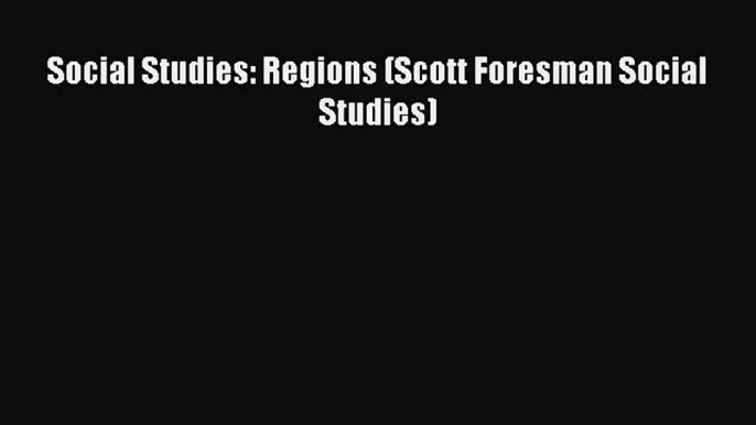 [PDF Download] Social Studies: Regions (Scott Foresman Social Studies) [Read] Online