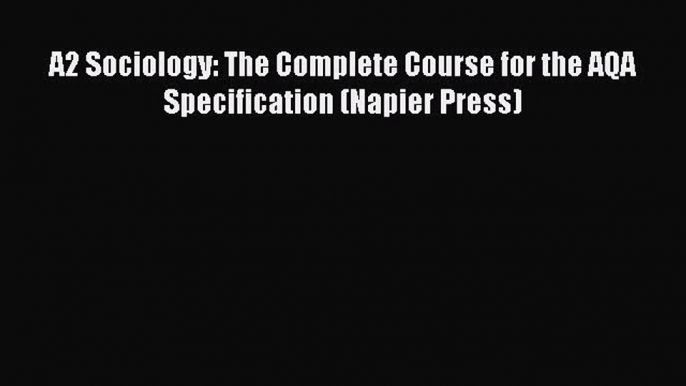 [PDF Download] A2 Sociology: The Complete Course for the AQA Specification (Napier Press) [Download]