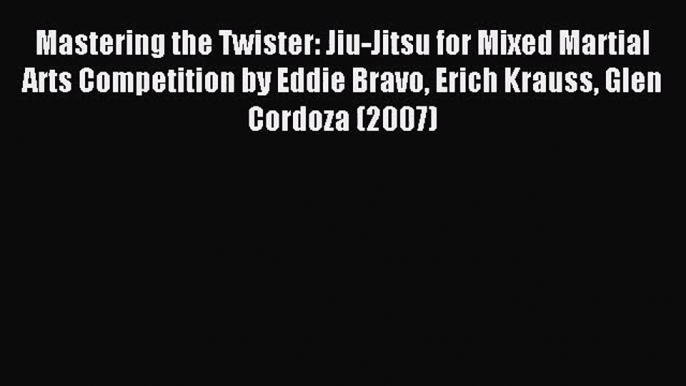 [PDF Download] Mastering the Twister: Jiu-Jitsu for Mixed Martial Arts Competition by Eddie