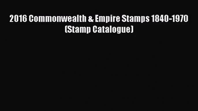 [PDF Download] 2016 Commonwealth & Empire Stamps 1840-1970 (Stamp Catalogue) [Download] Online