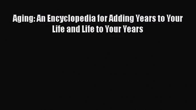 PDF Download Aging: An Encyclopedia for Adding Years to Your Life and Life to Your Years Read