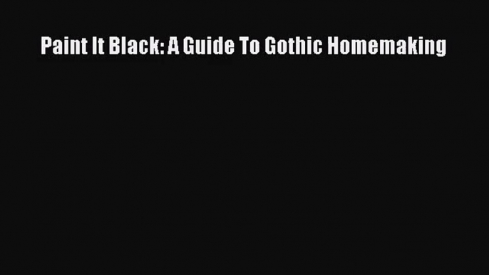 [PDF Download] Paint It Black: A Guide To Gothic Homemaking [PDF] Full Ebook