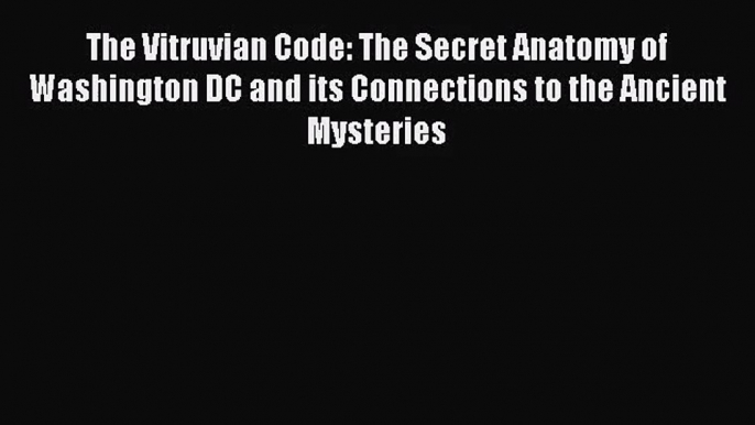 [PDF Download] The Vitruvian Code: The Secret Anatomy of Washington DC and its Connections