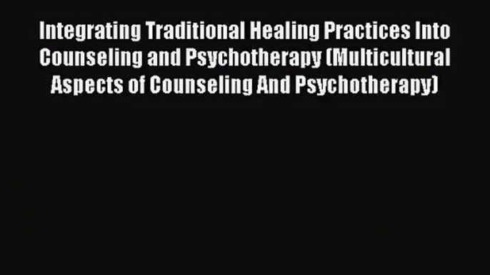 [PDF Download] Integrating Traditional Healing Practices Into Counseling and Psychotherapy