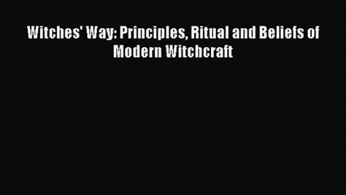 [PDF Download] Witches' Way: Principles Ritual and Beliefs of Modern Witchcraft [Download]