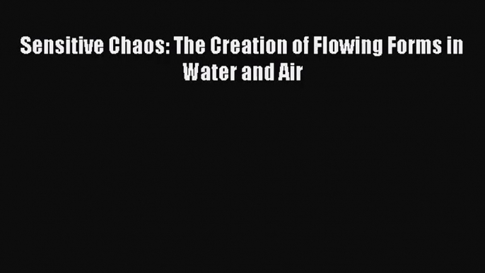 [PDF Download] Sensitive Chaos: The Creation of Flowing Forms in Water and Air [Read] Online