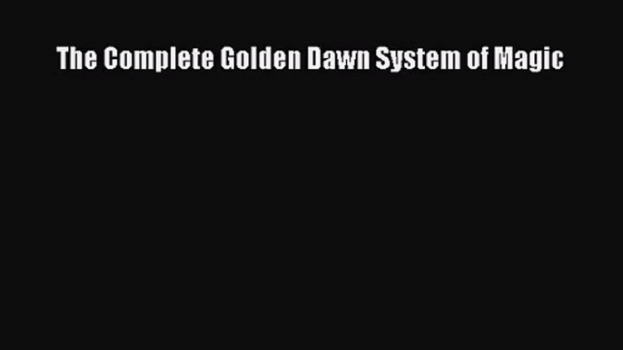 [PDF Download] The Complete Golden Dawn System of Magic [Read] Full Ebook