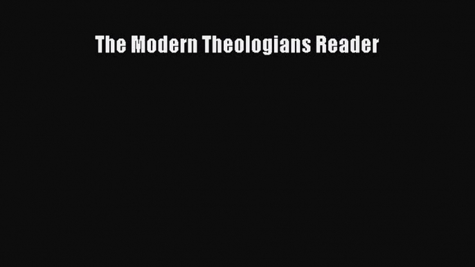 [PDF Download] The Modern Theologians Reader [Download] Online