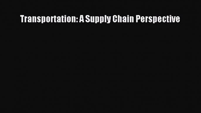 [PDF Download] Transportation: A Supply Chain Perspective [Download] Full Ebook