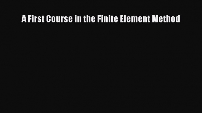 [PDF Download] A First Course in the Finite Element Method [Read] Full Ebook