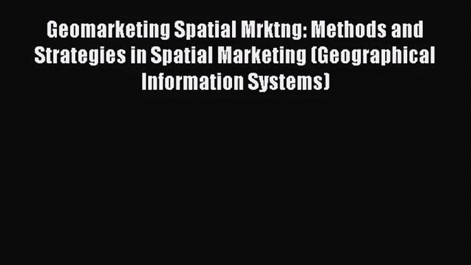 Geomarketing Spatial Mrktng: Methods and Strategies in Spatial Marketing (Geographical Information