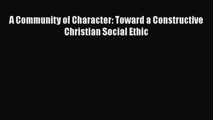 [PDF Download] A Community of Character: Toward a Constructive Christian Social Ethic [Download]