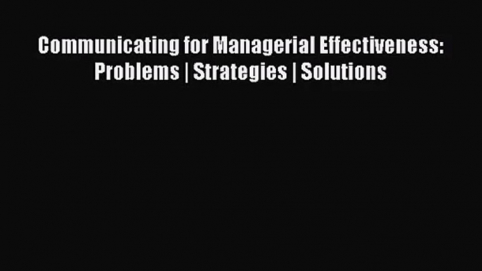 Communicating for Managerial Effectiveness: Problems | Strategies | Solutions [PDF] Full Ebook