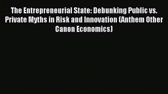 The Entrepreneurial State: Debunking Public vs. Private Myths in Risk and Innovation (Anthem